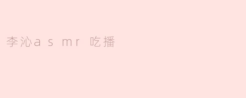 李沁asmr吃播