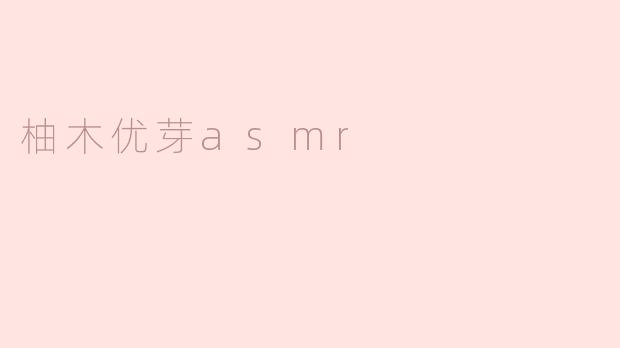 ### 探索柚木优芽ASMR的魅力与放松效果