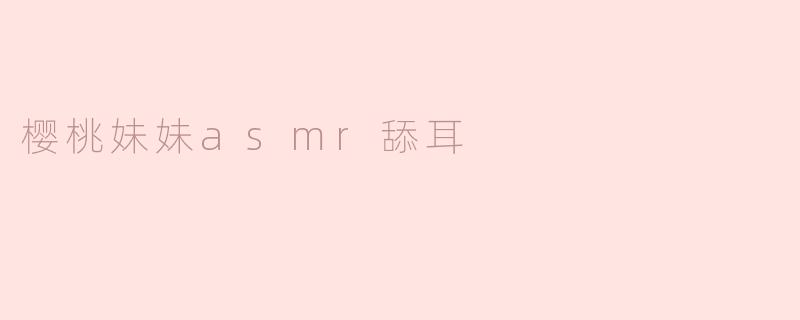 樱桃妹妹ASMR舔耳：沉浸在声音的治愈之旅