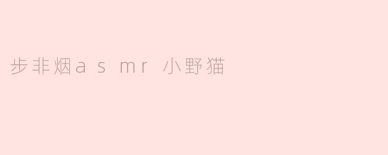 ### 步非烟ASMR小野猫：温柔声音中的治愈之旅