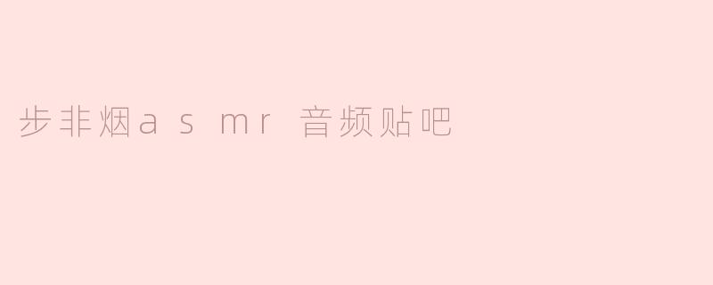 步非烟asmr音频贴吧