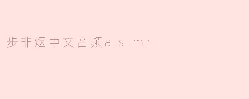 步非烟的中文音频ASMR有什么特别之处？