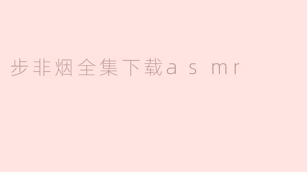 步非烟全集下载ASMR：沉浸在故事的声音世界