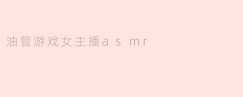油管上的游戏女主播ASMR是什么？**
