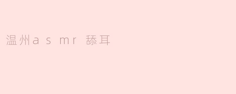温州asmr舔耳