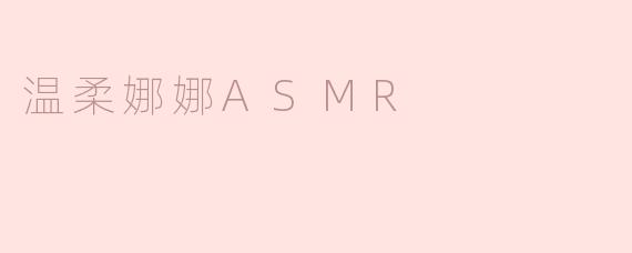 什么是温柔娜娜ASMR，它有什么特别之处？****