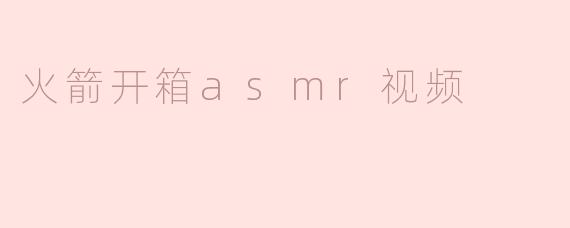 火箭开箱asmr视频