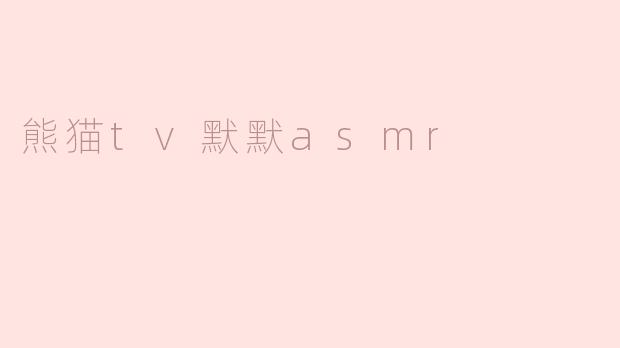 熊猫TV默默ASMR是什么内容？**