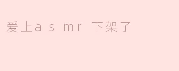 为什么“爱上ASMR”会下架？**