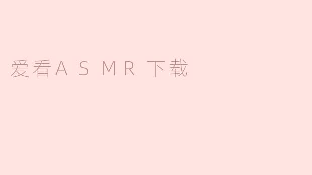 为什么很多人喜欢下载和观看ASMR视频？****