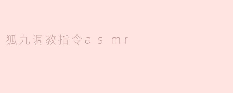 ### 狐九调教指令ASMR：沉浸在奇妙的声音世界