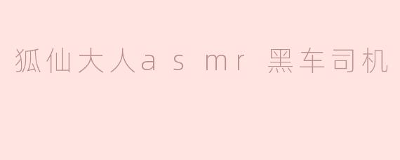 狐狸的低语：狐仙大人ASMR黑车司机的奇妙之旅