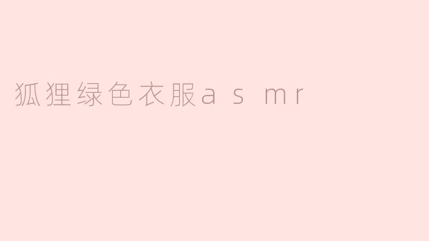 狐狸绿色衣服ASMR有什么特别之处？**
