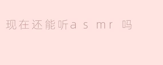 现在还能听asmr吗