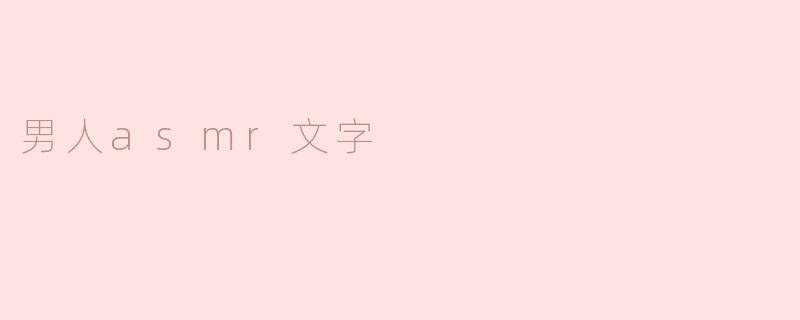 探索男人ASMR：声音的魅力与放松之旅