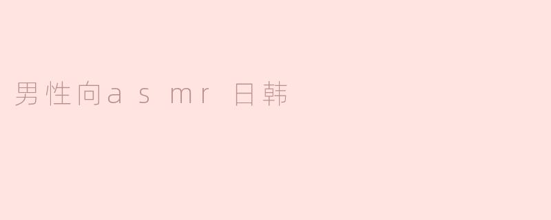 ### 探索男性向ASMR：日韩文化中的细腻声音艺术