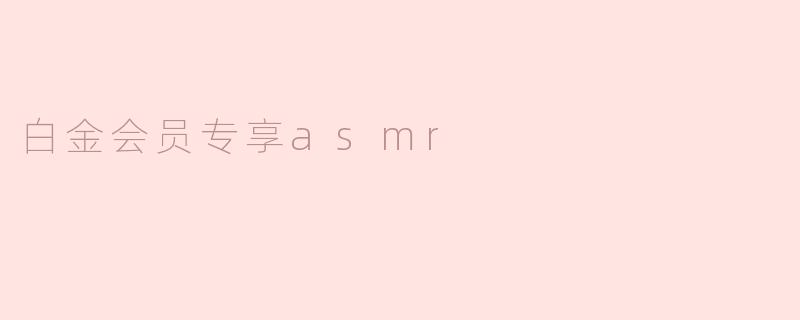 什么是白金会员专享ASMR活动？