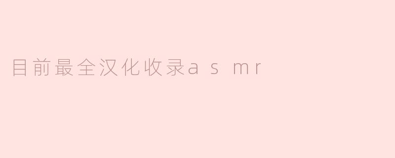 目前有哪些最全的汉化ASMR资源可以推荐？****