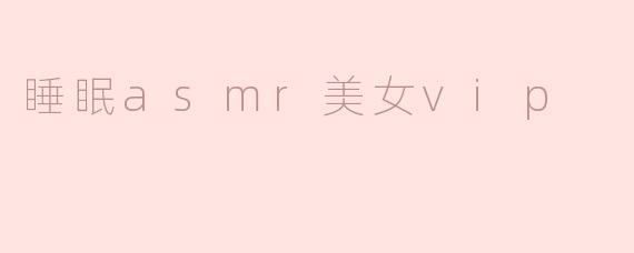 睡眠ASMR美女VIP有什么特别之处？**
