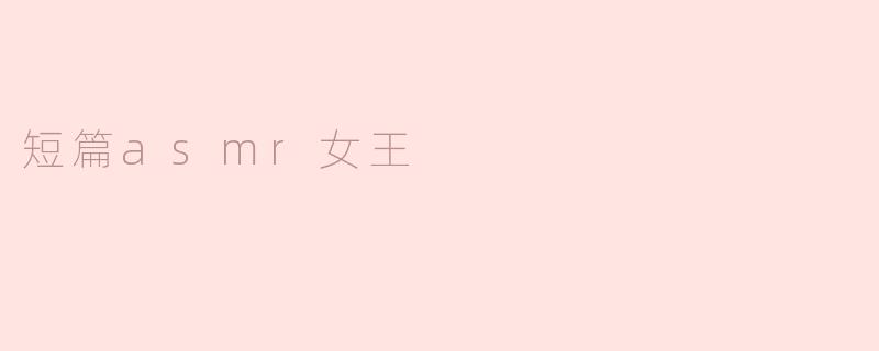 短篇asmr女王的内容通常是什么，如何吸引听众？****