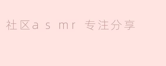 ### 社区ASMR专注分享：放松心灵，提升专注力