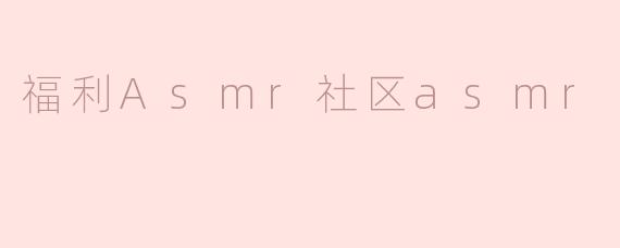 ### 融入福利：ASMR社区带来的宁静体验