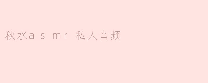 沉浸在秋水ASMR私人音频的宁静中