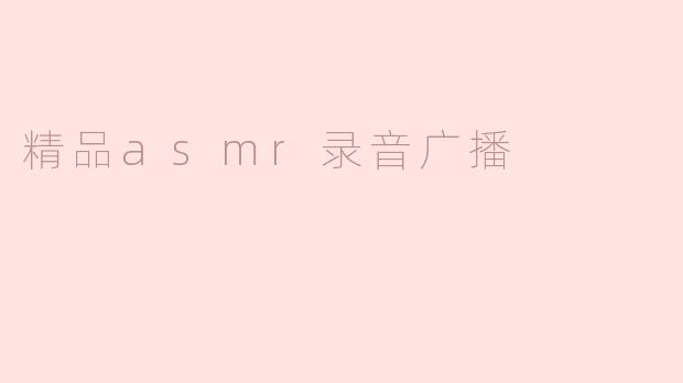 ### 精品ASMR录音广播：释放你的身心压力