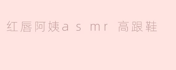 红唇阿姨的ASMR视频为什么那么受欢迎，特别是高跟鞋的声音？