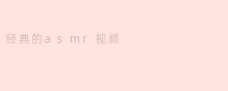 探索经典ASMR视频的魅力