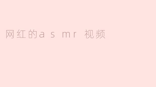 ### 网红ASMR视频的崛起与影响