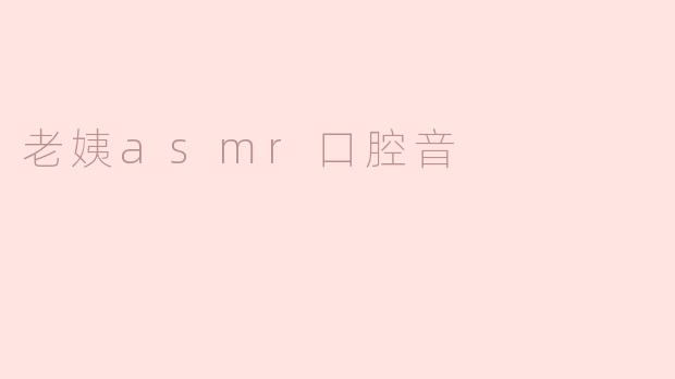 老姨asmr口腔音