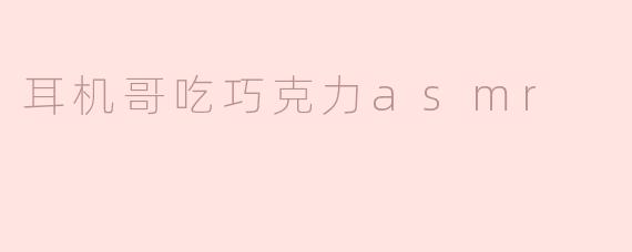 耳机哥吃巧克力asmr
