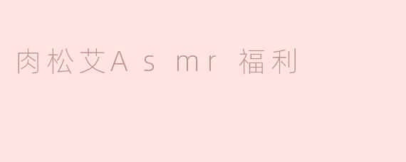 肉松艾Asmr福利