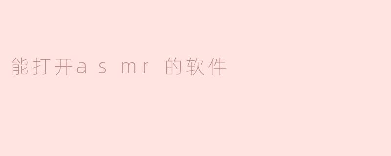 探索能打开ASMR的应用程序，让你享受沉浸式的声音体验