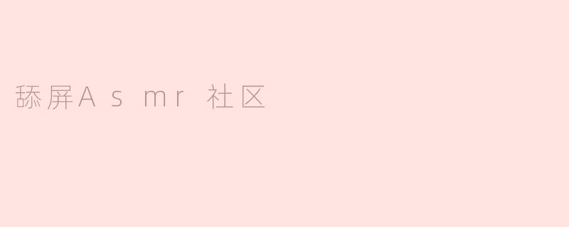 舔屏ASMR社区是什么？**