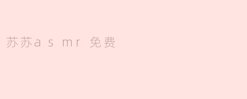 苏苏ASMR免费听吗？**
