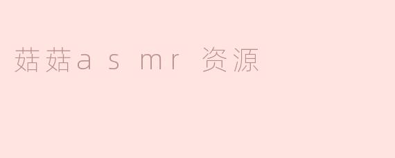 菇菇asmr资源