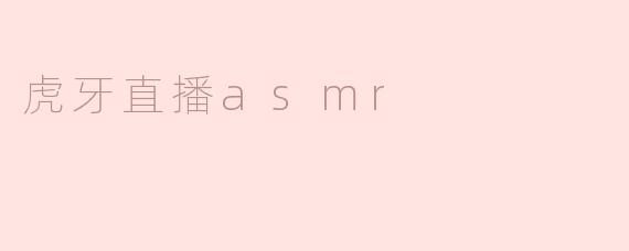 虎牙直播ASMR：沉浸式放松体验的新选择