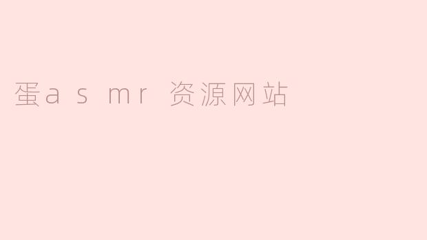 ### 探索蛋ASMR资源网站：放松身心的新选择