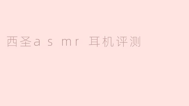 西圣asmr耳机评测