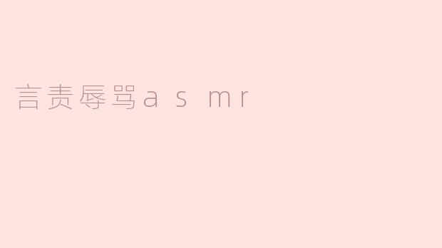 ### 探索“言责辱骂ASMR”：一场心灵与情绪的独特体验
