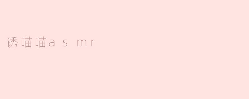 什么是“诱喵喵ASMR”？****