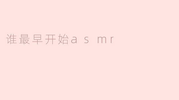 谁最早开始asmr
