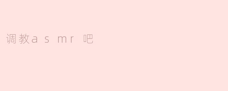 ### 调教ASMR吧：探索声音的魅力