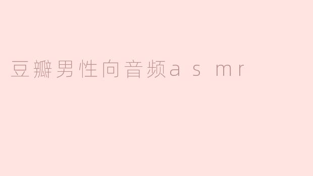 豆瓣上的男性向ASMR音频主要有哪些类型和特点？**