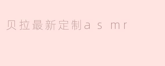贝拉最新定制asmr