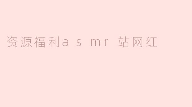 资源福利asmr站网红