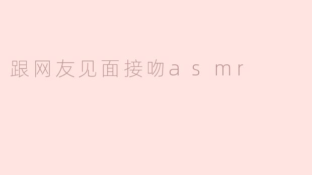 跟网友见面接吻asmr