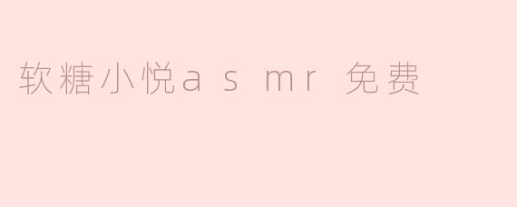 软糖小悦ASMR免费：甜蜜的声音之旅
